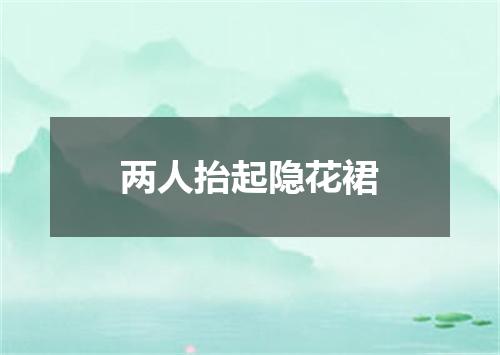 两人抬起隐花裙