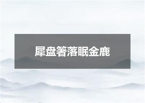 犀盘箸落眠金鹿