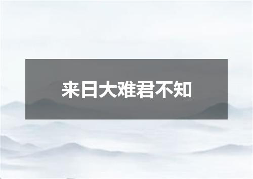 来日大难君不知