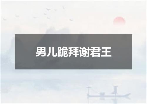 男儿跪拜谢君王