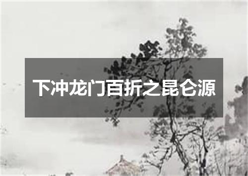 下冲龙门百折之昆仑源
