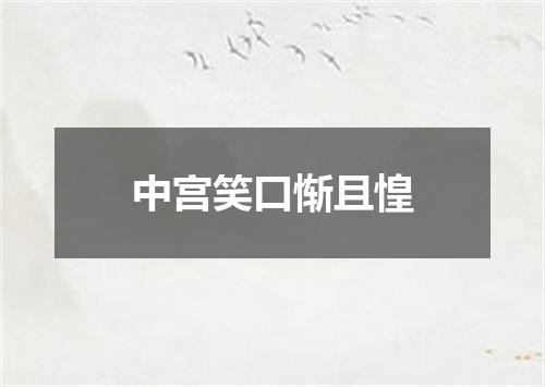 中宫笑口惭且惶