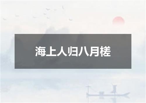 海上人归八月槎