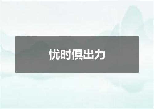 忧时俱出力