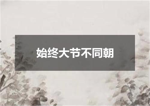 始终大节不同朝