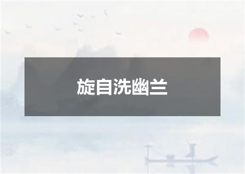 旋自洗幽兰