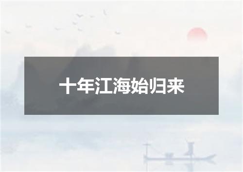 十年江海始归来