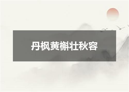 丹枫黄槲壮秋容