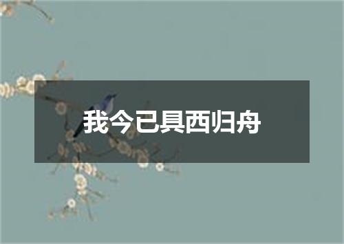 我今已具西归舟