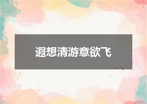 遐想清游意欲飞