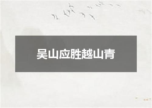 吴山应胜越山青