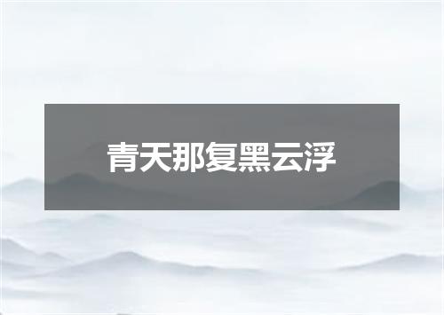 青天那复黑云浮