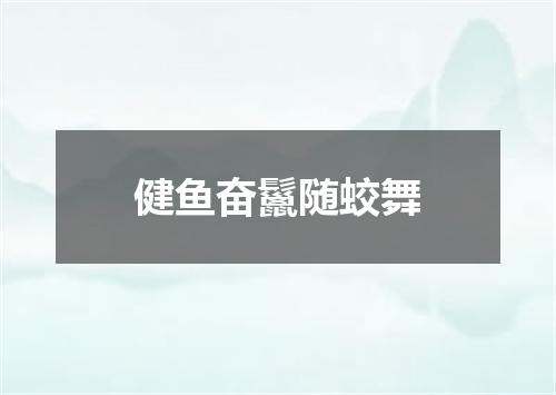 健鱼奋鬣随蛟舞