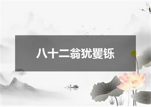 八十二翁犹矍铄