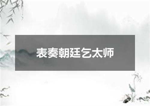 表奏朝廷乞太师