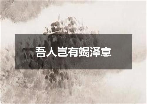 吾人岂有竭泽意