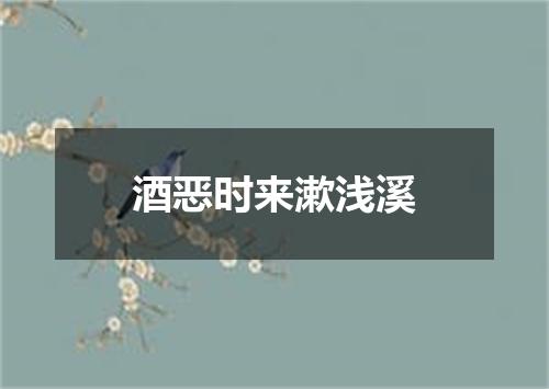 酒恶时来漱浅溪