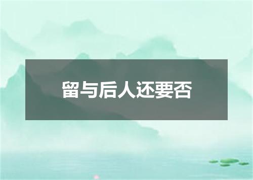 留与后人还要否