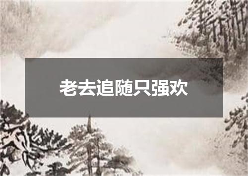 老去追随只强欢