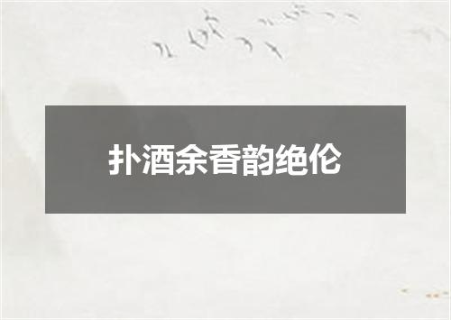 扑酒余香韵绝伦