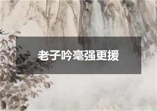 老子吟毫强更援
