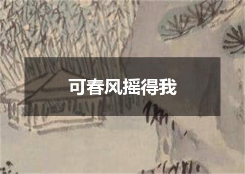 可春风摇得我