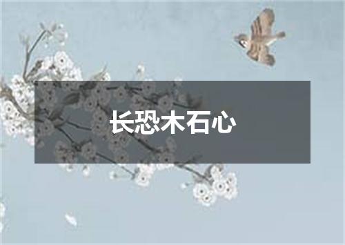 长恐木石心