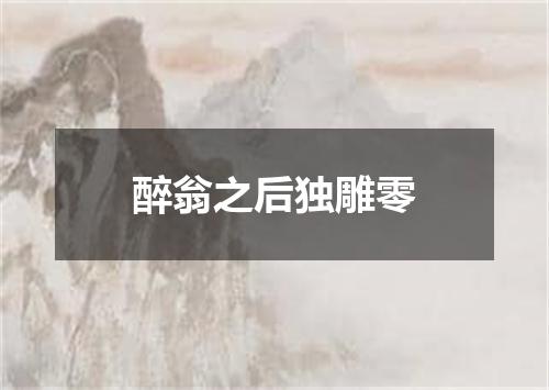 醉翁之后独雕零