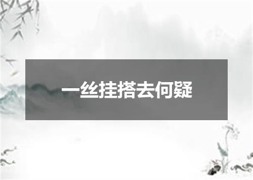 一丝挂搭去何疑