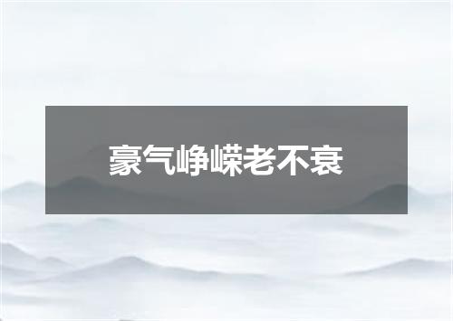 豪气峥嵘老不衰