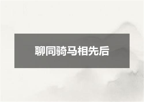 聊同骑马相先后
