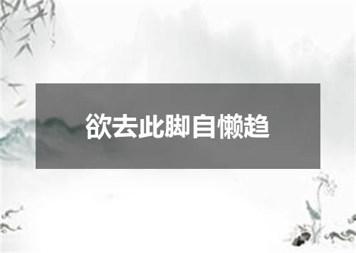 欲去此脚自懒趋