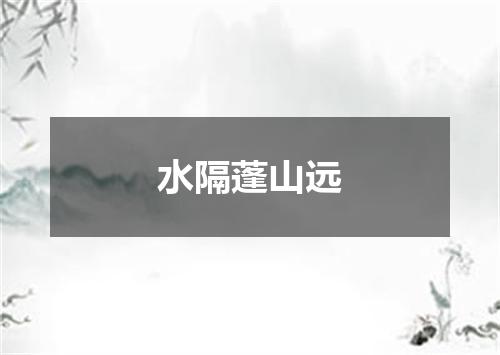 水隔蓬山远