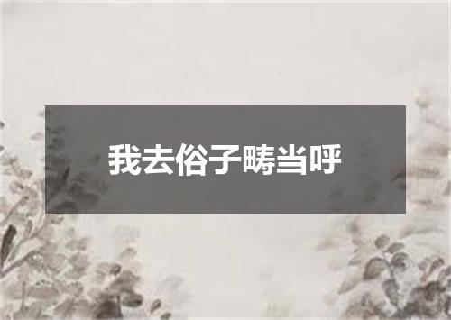 我去俗子畴当呼