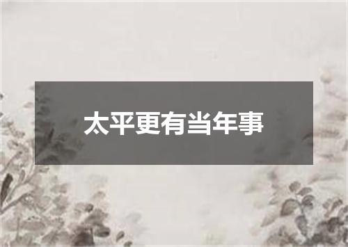 太平更有当年事