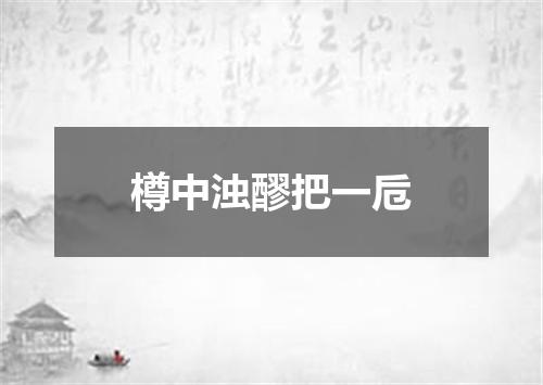 樽中浊醪把一卮