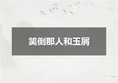 笑倒那人和玉屑