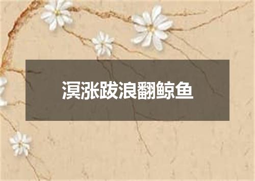 溟涨跋浪翻鲸鱼