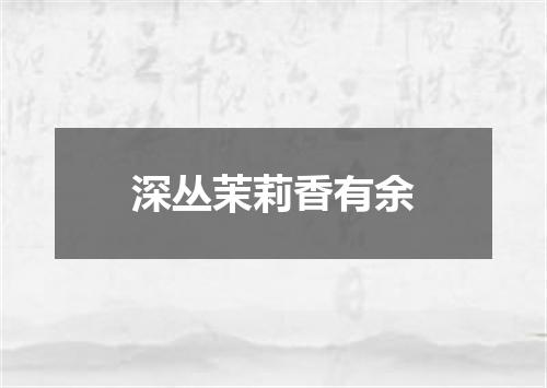 深丛茉莉香有余