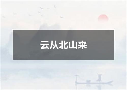云从北山来