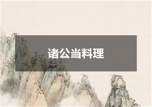 诸公当料理