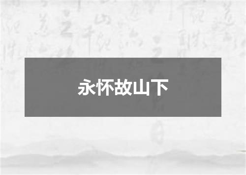 永怀故山下