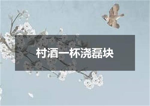 村酒一杯浇磊块