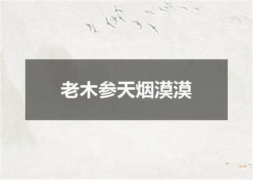 老木参天烟漠漠