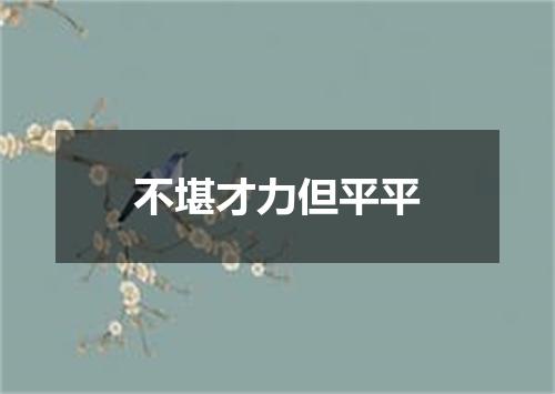 不堪才力但平平