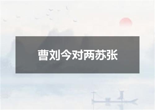 曹刘今对两苏张
