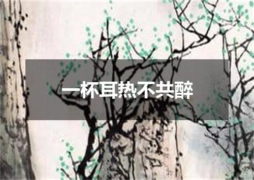 一杯耳热不共醉