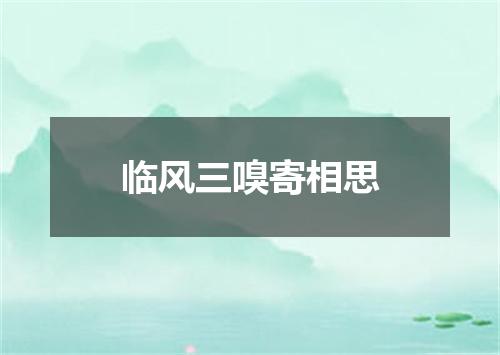 临风三嗅寄相思