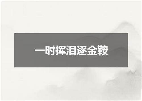 一时挥泪逐金鞍