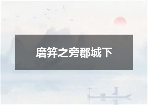 磨笄之旁郡城下